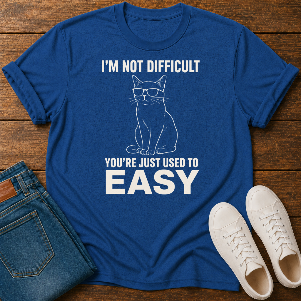 I'm Not Difficult, You're Just Used to Easy T-Shirt