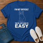 I'm Not Difficult, You're Just Used to Easy T-Shirt