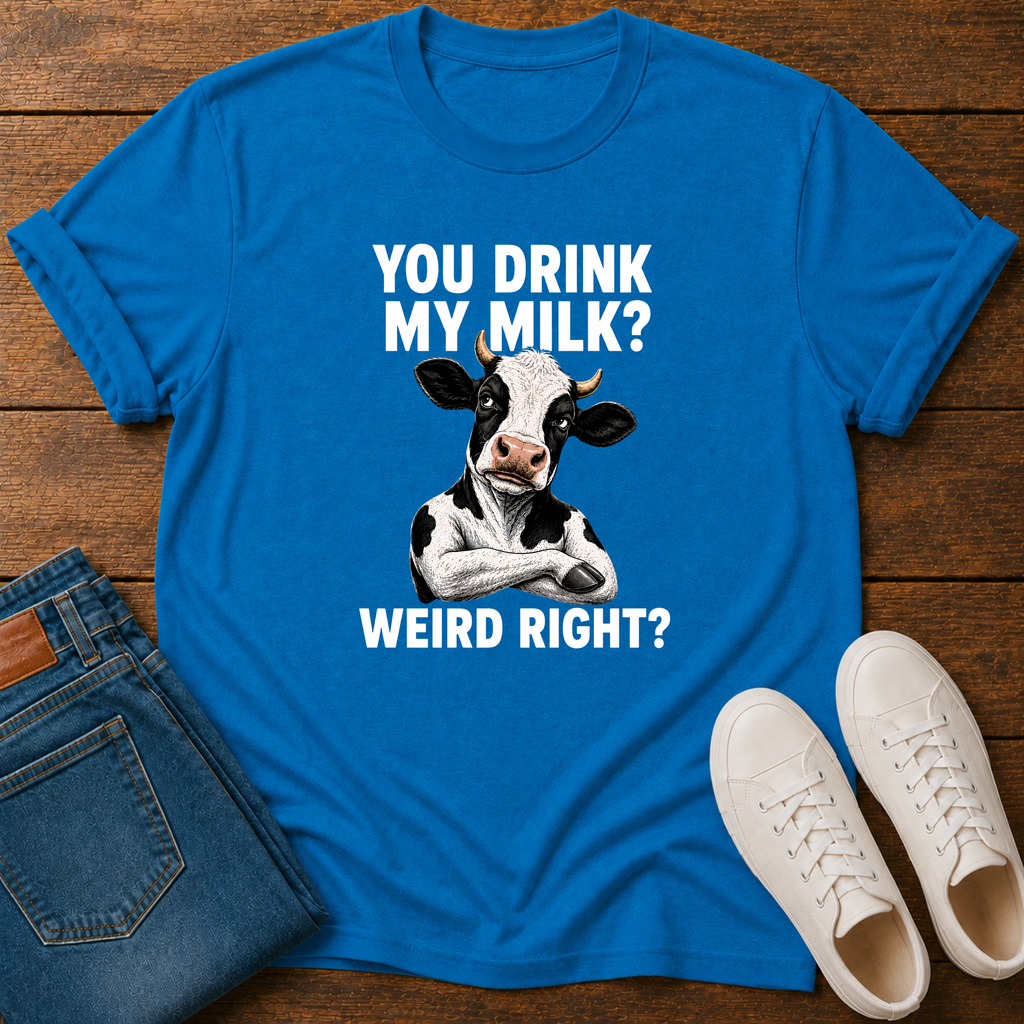 You Drink My Milk? Weird, Right? T-Shirt