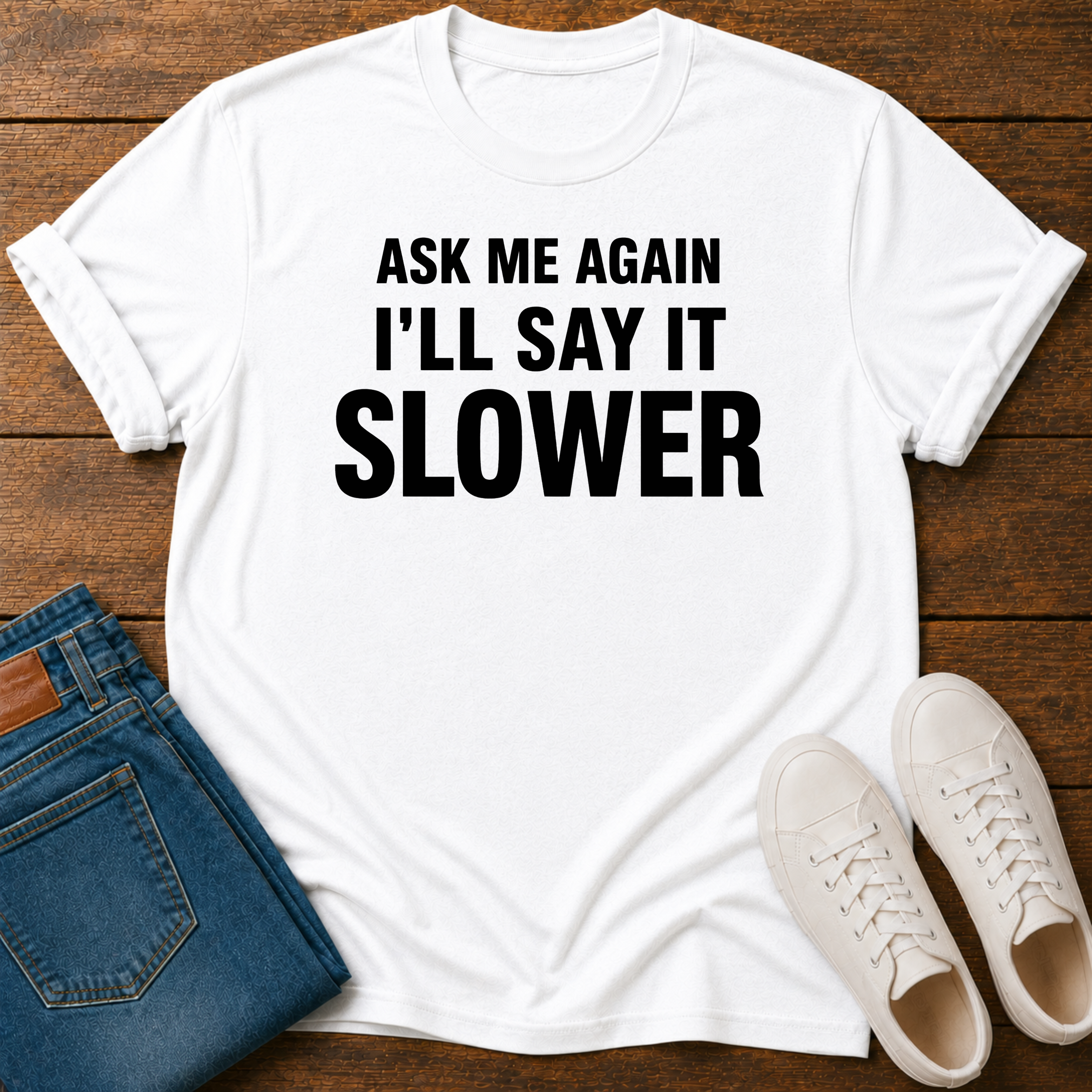 Ask Me Again, I'll Say It Slower T-Shirt